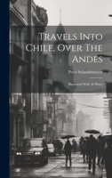 Travels Into Chile, Over The Andes: Illustrated With 30 Plates 1020967544 Book Cover