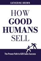 How Good Humans Sell: The Proven Path to B2B Sales Success B095MD3HQK Book Cover