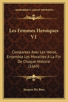 Les Femmes Heroiques V1: Comparees Avec Les Heros, Ensemble Les Moralitez A La Fin De Chaque Histoire (1669) 1166605337 Book Cover