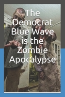 The Democrat Blue Wave is the Zombie Apocalypse 1794436472 Book Cover