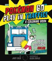 Pokémon Go Play in Traffic: A Coloring Book: Stupid Decisions to Color & Display 1250141702 Book Cover