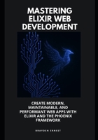 Mastering Elixir Web Development: Create Modern, Maintainable, and Performant Web Apps with Elixir and the Phoenix Framework B0FKGZHTMN Book Cover