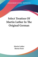 Select Treatises of Martin Luther in the Original German 1430498668 Book Cover