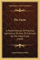 The Farm: A Pocket Manual Of Practical Agriculture, Or How To Cultivate All The Field Crops 1104490463 Book Cover