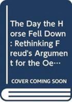 The Day the Horse Fell Down: Rethinking Freud's Argument for the Oedipus Complex in the Case of Little Hans 0415886201 Book Cover