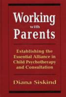 Working with Parents: Establishing the Essential Alliance in Child Psychotherapy and Consultation 0765700603 Book Cover