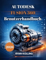 Autodesk Fusion 360 Benutzerhandbuch 2026: Einsteigerfreundlicher Leitfaden für professionelles 3D-Design B0GMNJ5R49 Book Cover