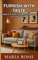 Furnish with taste: complete guide to create the house of your dreams: Discover the secrets to transform your home into a welcoming and personalized space B0FMD8TRP2 Book Cover