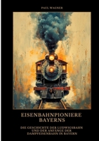 Eisenbahnpioniere Bayerns: Die Geschichte der Ludwigsbahn und der Anfänge der Dampfeisenbahn in Bayern (German Edition) 3384476859 Book Cover