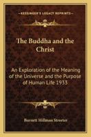 The Buddha and the Christ: An Exploration of the Meaning of the Universe and of the Purpose of Human Life (The Bampton lectures for 1932) 1162737212 Book Cover