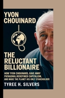 YVON CHOUINARD: The Reluctant Billionaire: How Yvon Chouinard Gave Away Patagonia, Redefined Capitalism, and Made the Planet His Only Stakeholder B0FNMCMWVG Book Cover