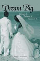 Dream Big: Dream It...Believe It...Receive It.... 1449769411 Book Cover