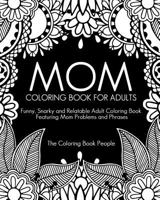 Mom Coloring Book for Adults: Funny, Relatable and Snarky Adult Coloring Book Featuring Mom Problems and Phrases 1547250429 Book Cover