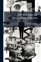 The Record Of Fraternal Orders: Figures In Comparison For Successive Years Embrace Analysis Of Increasing Cost And Lost Of Members... 1276572530 Book Cover
