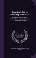 America's Aid to Germany in 1870-1871: An Abstract from the Official Correspondence of E. B. Washburne, U. S. Ambassador to Paris - Primary Source Edition 1017340587 Book Cover