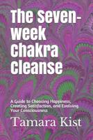 The Seven-Week Chakra Cleanse: A Guide to Choosing Happiness, Creating Satisfaction, and Evolving Your Consciousness 1791866352 Book Cover