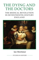 The Dying and the Doctors: The Medical Revolution in Seventeenth-Century England (Royal Historical Society Studies in History New Series) 0861933265 Book Cover