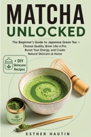 Matcha Unlocked: The Beginner's Guide to Japanese Green Tea — Choose Quality, Brew Like a Pro, Boost Your Energy, and Create Natural Skincare at Home (French Edition) B0H4K8T6QC Book Cover