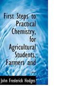First Steps to Practical Chemistry, for Agricultural Students, Farmers and ... 0554521849 Book Cover