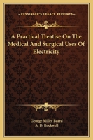 A Practical Treatise On the Medical and Surgical Uses of Electricity Including Localized and General Faradization, Localized and Central ... Electrolysis and Galvano-Cautery 134410648X Book Cover