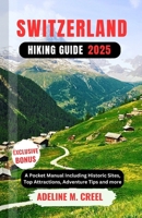 SWITZERLAND HIKING GUIDE 2025: A Pocket Manual Including Historic Sites, Top Attractions, Adventure Tips and more B0F3NNQLYL Book Cover