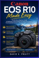 Canon EOS R10 Made Easy: The No-Stress Beginner’s Guide to Setting Up, Understanding, and Using Your Camera—From Essential Controls to Shooting Modes and Settings B0HFDXBDZ8 Book Cover