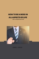 HOW TO BE THE BOSS IN ALL ASPECTS OF YOUR LIFE: Tips on how to live the best of your life B0BJYD1YRC Book Cover
