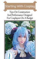 Starting With Cosplay: Tips On Construction And Performance Designed For Cosplayers On A Budget: Cosplays For Beginners null Book Cover