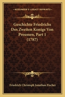 Geschichte Friedrichs Des Zweiten Konigs Von Preussen, Part 1 (1787) 110475519X Book Cover