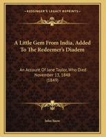 A Little Gem from India, Added to the Redeemer's Diadem: An Account of Jane Taylor, Who Died November 13, 1848 1165248840 Book Cover