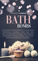 Bath Bombs: Discover the Best Recipes to Make Your Homemade Colorful, Fizzy and Fun Bath Bombs with Natural, Skin Friendly Ingredients. Relieve Stress, Calm Your Mind and Energize Your Body B085RSFKYZ Book Cover