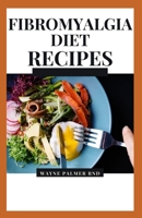 Fibromyalgia Diet Recipes: The Effective Guide On How To Treat Your Fibromyalgia And Chronic Issues With The Aid Of Meal And Diets B08CPJJT4P Book Cover