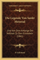 Die Legende Von Sankt Meinrad: Und Von Dem Anfange Der Hofstatt Zu Den Einsiedeln (1861) 1120426294 Book Cover