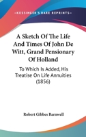 A Sketch Of The Life And Times Of John De Witt, Grand Pensionary Of Holland: To Which Is Added, His Treatise On Life Annuities 1016761473 Book Cover