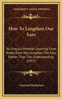 How To Lengthen Our Ears: An Enquiry Whether Learning From Books Does Not Lengthen The Ears Rather Than The Understanding 0548855420 Book Cover