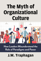 Myth of Organizational Culture : How Leaders Misunderstand the Role of Paradigms and Power 1476696993 Book Cover