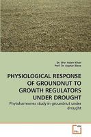 PHYSIOLOGICAL RESPONSE OF GROUNDNUT TO GROWTH REGULATORS UNDER DROUGHT: Phytoharmones study in groundnut under drought 3639238206 Book Cover