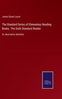The Standard Series of Elementary Reading Books. The Sixth Standard Reader: Or, descriptive sketches 3375004362 Book Cover