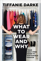 What to Wear and Why: Your Guilt-Free Guide to Sustainable Fashion 1506497004 Book Cover