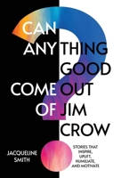 Can Anything Good Come Out of Jim Crow?: Stories that Inspire, Uplift, Humiliate, and Motivate B0H8QQDKXL Book Cover