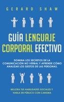 Gu?a Lenguaje Corporal Efectivo : Domina Los Secretos de la Comunicaci?n No Verbal y Aprende C?mo Analizar Los Gestos de Las Personas. Mejora Tus Habilidades Sociales y Habla en P?blico con Carisma 164780079X Book Cover