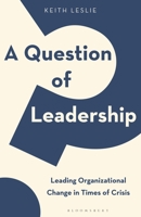 Question of Leadership, A: Leading Organizational Change in Times of Crisis 1472986024 Book Cover