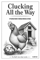 Clucking All the Way: A Practical Guide to Raising Chickens at Home: Coops, care, breeds, and keeping hens for fresh eggs B0GYD4KK2L Book Cover