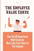 The Employee Value Curve: How The HR Department Might Generate More Long-Term Value For The Company: Hr Departments B09BYFX6C7 Book Cover