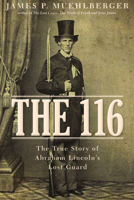 The 116: The True Story of Abraham Lincoln's Lost Guard 1634251954 Book Cover