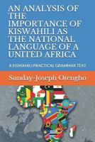An Analysis of the Importance of Kiswahili as the National Language of a United Africa: A Kiswahili Practical Grammar Text 1717919111 Book Cover