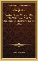 Scotish Elegaic Verses. MDC.XXIX.-M.DCC.XXIX. With Notes and an Appendix of Illustrative Papers 0548606595 Book Cover