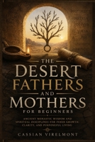 The Desert Fathers and Mothers for Beginners: Ancient Monastic Wisdom and Spiritual Disciplines for Inner Growth, Clarity, and Purposeful Living B0H7W4NR8X Book Cover