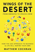 WINGS OF THE DESERT: FROM EMIRATES TO SPACEX CREW HOW THE UAE APPROACH TO BUSINESS & LIFE WILL INSPIRE YOUR OWN B0CMXMZTNQ Book Cover