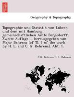 Topographie und Statistik von Lübeck und dem mit Hamburg gemeinschaftlichen Amte Bergedorff. Zweite Auflage ... herausgegeben von Major Behrens [of ... and C. G. Behrens]. Abt. 1. 1249011442 Book Cover